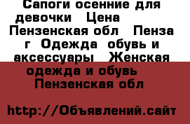 Сапоги осенние для девочки › Цена ­ 1 100 - Пензенская обл., Пенза г. Одежда, обувь и аксессуары » Женская одежда и обувь   . Пензенская обл.
